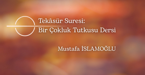 Tekâsür Suresi: Bir Çokluk Tutkusu Dersi